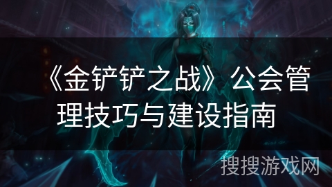 《金铲铲之战》公会管理技巧与建设指南