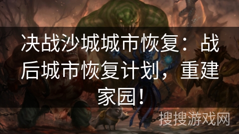 决战沙城城市恢复：战后城市恢复计划，重建家园！