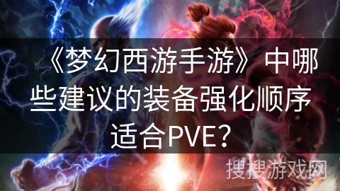 《梦幻西游手游》中哪些建议的装备强化顺序适合PVE？
