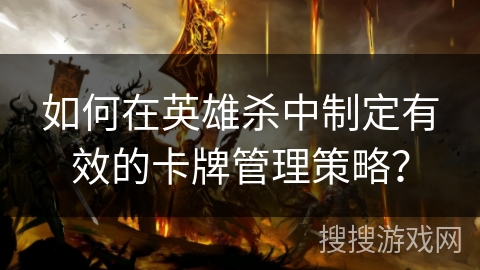 如何在英雄杀中制定有效的卡牌管理策略？