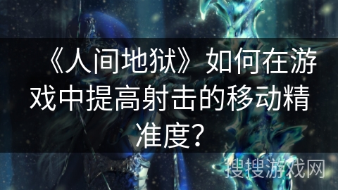 《人间地狱》如何在游戏中提高射击的移动精准度？