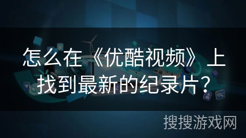 怎么在《优酷视频》上找到最新的纪录片？