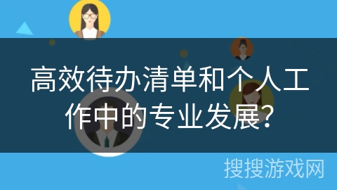 高效待办清单和个人工作中的专业发展？