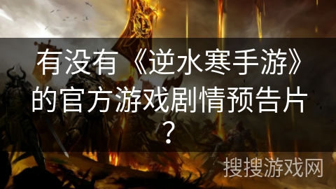 有没有《逆水寒手游》的官方游戏剧情预告片？
