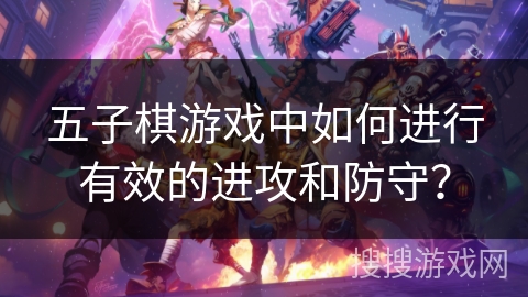 五子棋游戏中如何进行有效的进攻和防守？