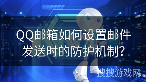 QQ邮箱如何设置邮件发送时的防护机制？