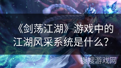 《剑荡江湖》游戏中的江湖风采系统是什么？
