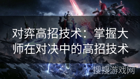 对弈高招技术：掌握大师在对决中的高招技术