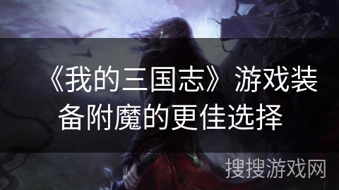 《我的三国志》游戏装备附魔的更佳选择