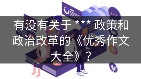 有没有关于 *** 政策和政治改革的《优秀作文大全》？