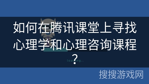 如何在腾讯课堂上寻找心理学和心理咨询课程？