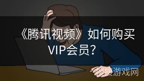 《腾讯视频》如何购买VIP会员？