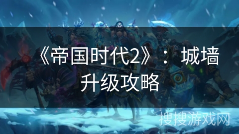 《帝国时代2》：城墙升级攻略