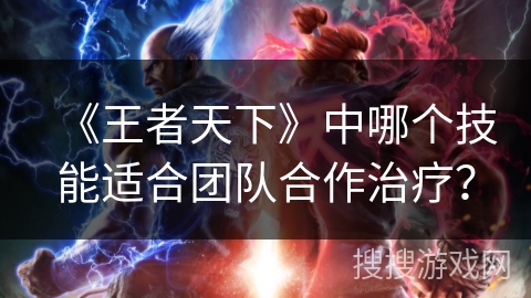 《王者天下》中哪个技能适合团队合作治疗？
