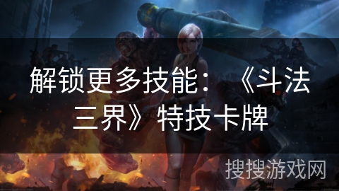 解锁更多技能：《斗法三界》特技卡牌