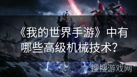 《我的世界手游》中有哪些高级机械技术？