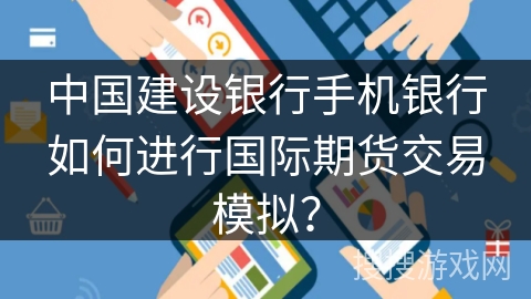 中国建设银行手机银行如何进行国际期货交易模拟？