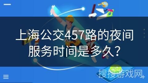上海公交457路的夜间服务时间是多久？