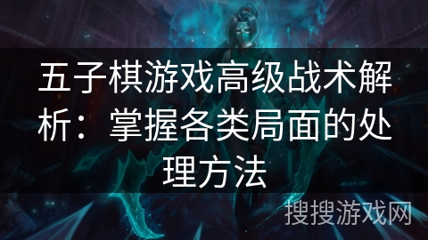 五子棋游戏高级战术解析：掌握各类局面的处理方法