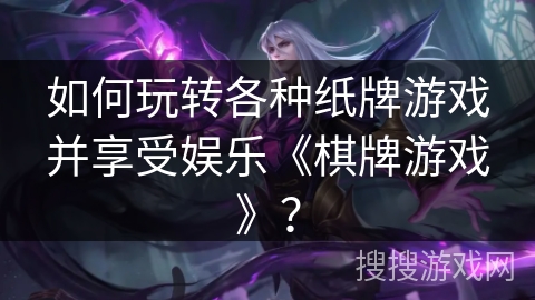 如何玩转各种纸牌游戏并享受娱乐《棋牌游戏》？