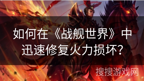 如何在《战舰世界》中迅速修复火力损坏？