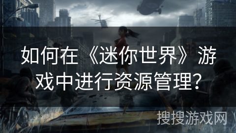 如何在《迷你世界》游戏中进行资源管理？