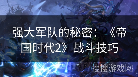 强大军队的秘密：《帝国时代2》战斗技巧