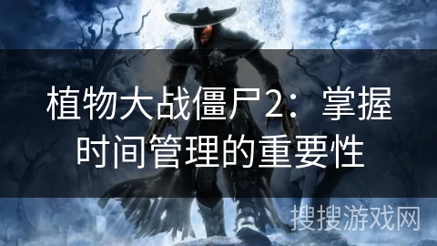 植物大战僵尸2：掌握时间管理的重要性