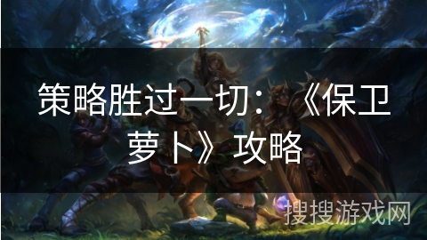 策略胜过一切：《保卫萝卜》攻略