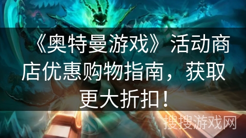 《奥特曼游戏》活动商店优惠购物指南，获取更大折扣！