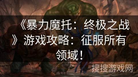 《暴力魔托：终极之战》游戏攻略：征服所有领域！