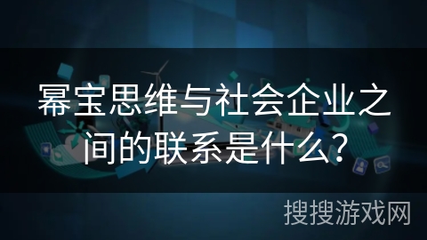 幂宝思维与社会企业之间的联系是什么？