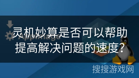 灵机妙算是否可以帮助提高解决问题的速度？
