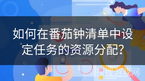 如何在番茄钟清单中设定任务的资源分配？