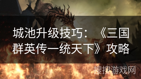 城池升级技巧：《三国群英传一统天下》攻略