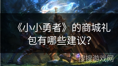 《小小勇者》的商城礼包有哪些建议？
