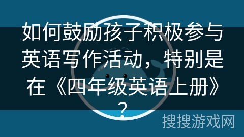 如何鼓励孩子积极参与英语写作活动，特别是在《四年级英语上册》？
