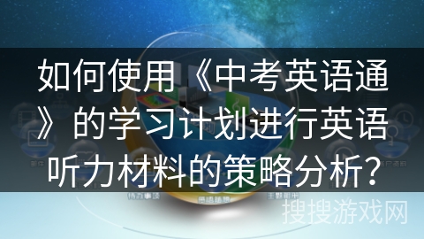 如何使用《中考英语通》的学习计划进行英语听力材料的策略分析？