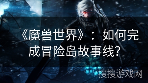 《魔兽世界》：如何完成冒险岛故事线？