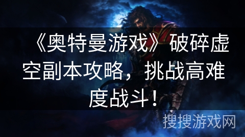 《奥特曼游戏》破碎虚空副本攻略，挑战高难度战斗！
