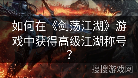 如何在《剑荡江湖》游戏中获得高级江湖称号？