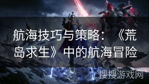 航海技巧与策略：《荒岛求生》中的航海冒险