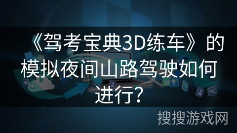 《驾考宝典3D练车》的模拟夜间山路驾驶如何进行？