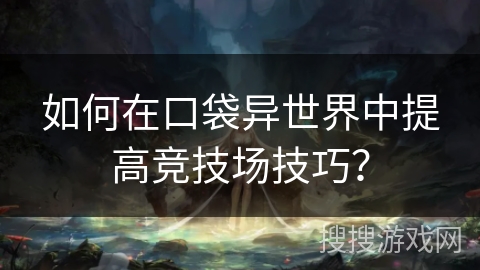 如何在口袋异世界中提高竞技场技巧？