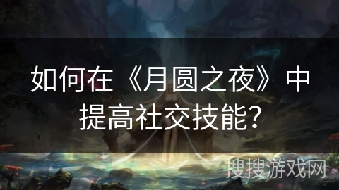如何在《月圆之夜》中提高社交技能？