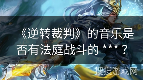 《逆转裁判》的音乐是否有法庭战斗的 *** ？