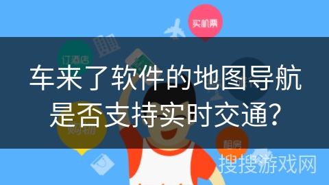 车来了软件的地图导航是否支持实时交通？