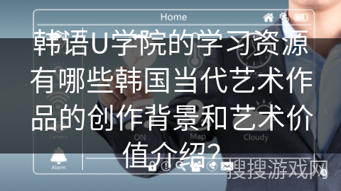 韩语U学院的学习资源有哪些韩国当代艺术作品的创作背景和艺术价值介绍？