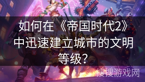 如何在《帝国时代2》中迅速建立城市的文明等级？