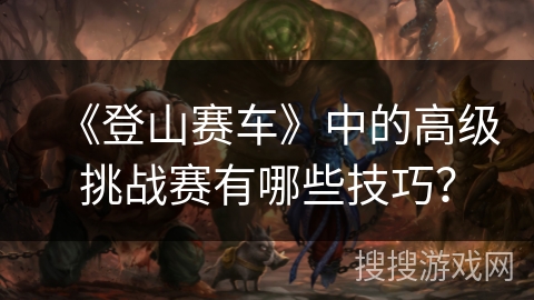《登山赛车》中的高级挑战赛有哪些技巧？